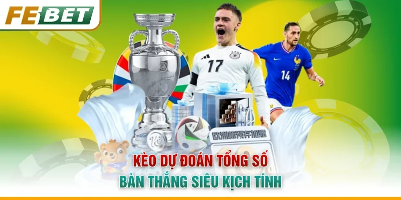 Kèo dự đoán tổng số bàn thắng siêu kịch tính