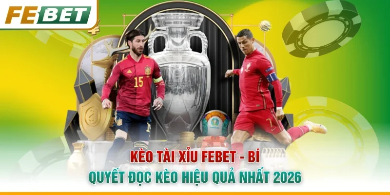 Kèo Tài Xỉu Febet - Bí Quyết Đọc Kèo Hiệu Quả Nhất 2026