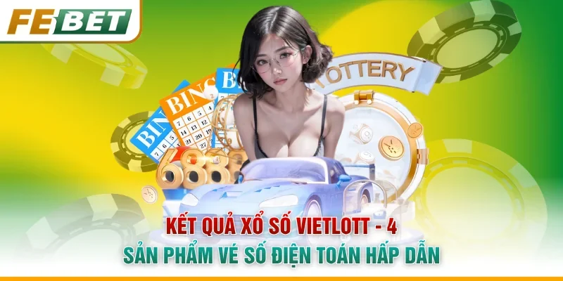 Kết Quả Xổ Số Vietlott - 4 Sản Phẩm Vé Số Điện Toán Hấp Dẫn