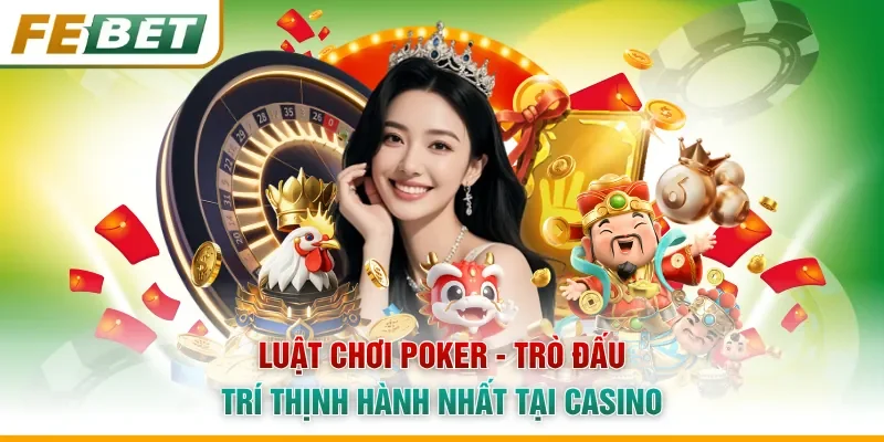 Luật Chơi Poker - Trò Đấu Trí Thịnh Hành Nhất Tại Casino