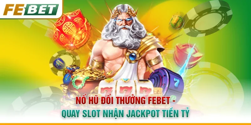 Nổ Hũ Đổi Thưởng Febet - Quay Slot Nhận Jackpot Tiền Tỷ
