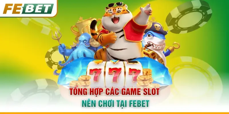 Tổng hợp các game slot nên chơi tại Febet