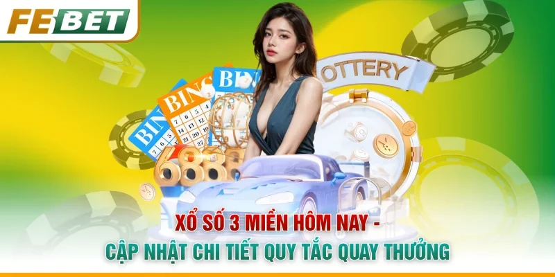 Xổ Số 3 Miền Hôm Nay - Cập Nhật Chi Tiết Quy Tắc Quay Thưởng